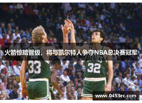 火箭惊险晋级，将与凯尔特人争夺NBA总决赛冠军