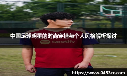中国足球明星的时尚穿搭与个人风格解析探讨
